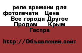 реле времени для фотопечати › Цена ­ 1 000 - Все города Другое » Продам   . Крым,Гаспра